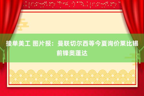 接单美工 图片报：曼联切尔西等今夏询价莱比锡前锋奥蓬达