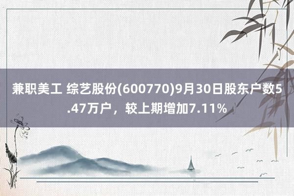 兼职美工 综艺股份(600770)9月30日股东户数5.47万户，较上期增加7.11%