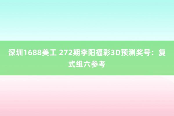 深圳1688美工 272期李阳福彩3D预测奖号：复式组六参考