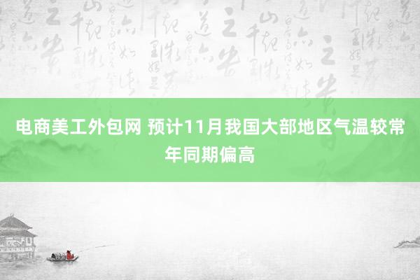 电商美工外包网 预计11月我国大部地区气温较常年同期偏高